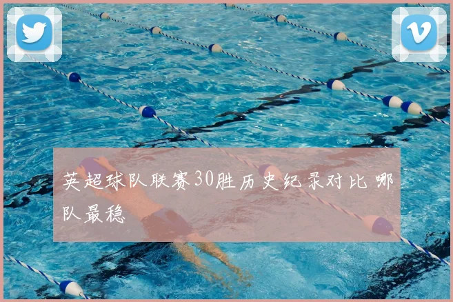 英超球队联赛30胜历史纪录对比 哪队最稳