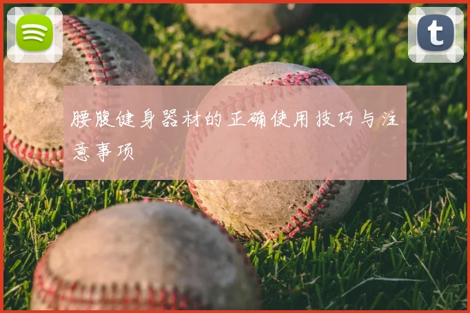 腰腹健身器材的正确使用技巧与注意事项