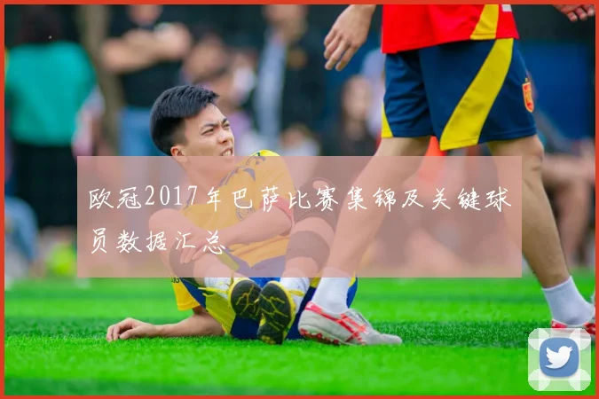 欧冠2017年巴萨比赛集锦及关键球员数据汇总
