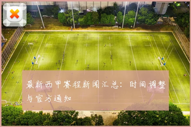 最新西甲赛程新闻汇总：时间调整与官方通知