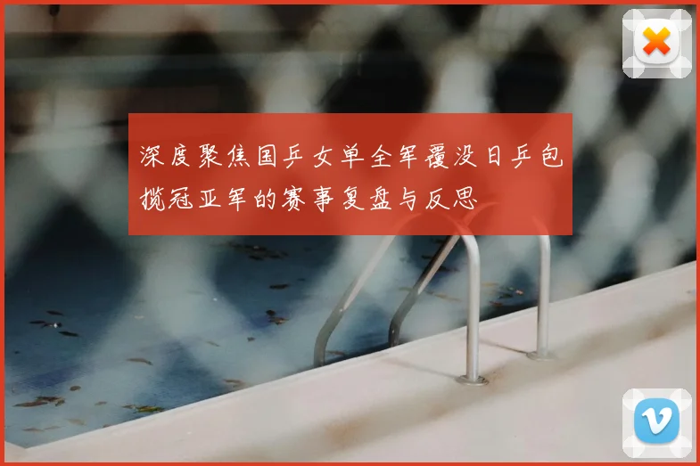 深度聚焦国乒女单全军覆没日乒包揽冠亚军的赛事复盘与反思