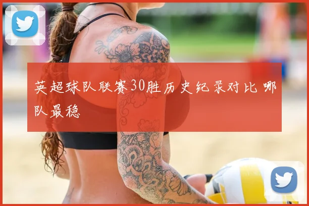 英超球队联赛30胜历史纪录对比 哪队最稳