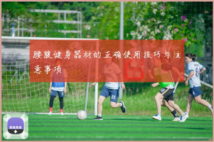 腰腹健身器材的正确使用技巧与注意事项