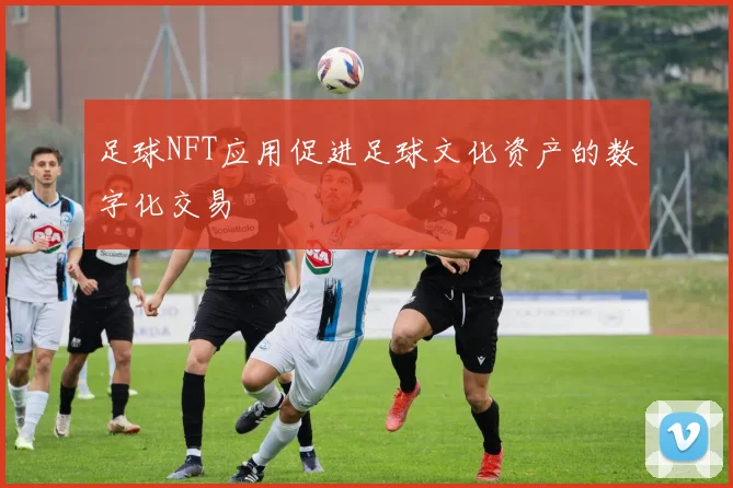 足球NFT应用促进足球文化资产的数字化交易