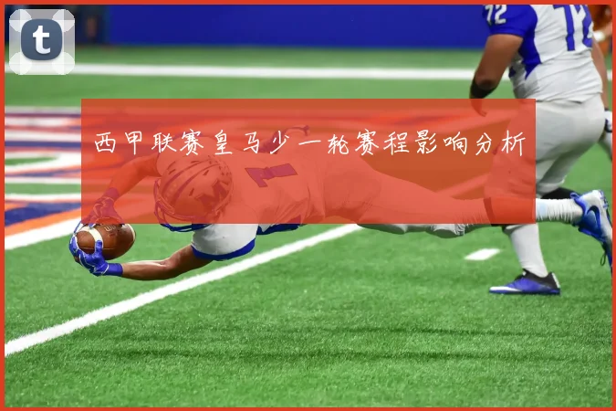 西甲联赛皇马少一轮赛程影响分析